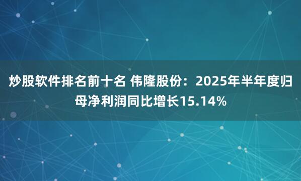 炒股软件排名前十名 伟隆股份：2025年半年度归母净利润同比增长15.14%