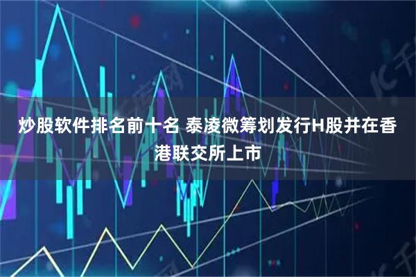炒股软件排名前十名 泰凌微筹划发行H股并在香港联交所上市