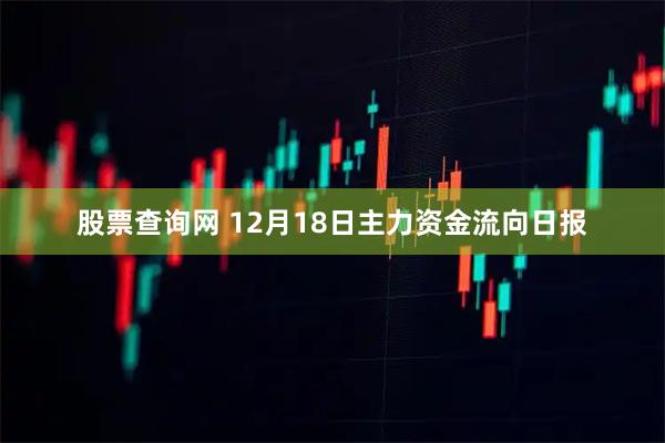 股票查询网 12月18日主力资金流向日报