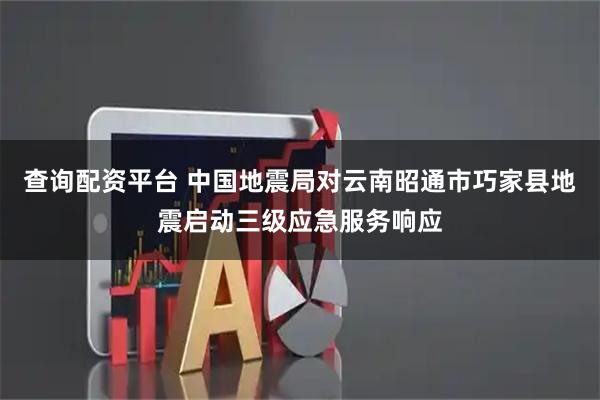 查询配资平台 中国地震局对云南昭通市巧家县地震启动三级应急服务响应