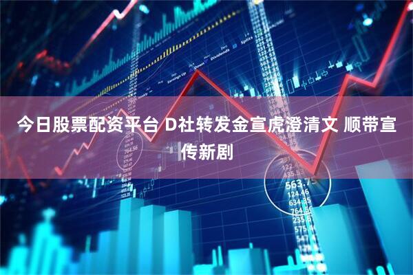 今日股票配资平台 D社转发金宣虎澄清文 顺带宣传新剧