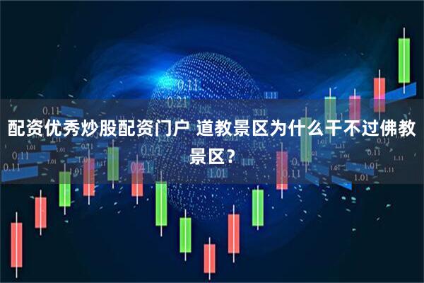 配资优秀炒股配资门户 道教景区为什么干不过佛教景区？