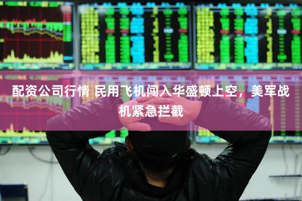配资公司行情 民用飞机闯入华盛顿上空，美军战机紧急拦截