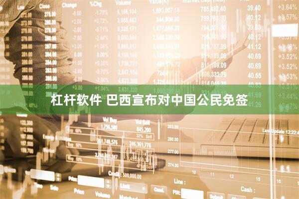 杠杆软件 巴西宣布对中国公民免签