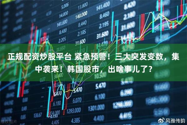 正规配资炒股平台 紧急预警!三大突发变数,集中袭来!韩国股市,出啥事儿了?
