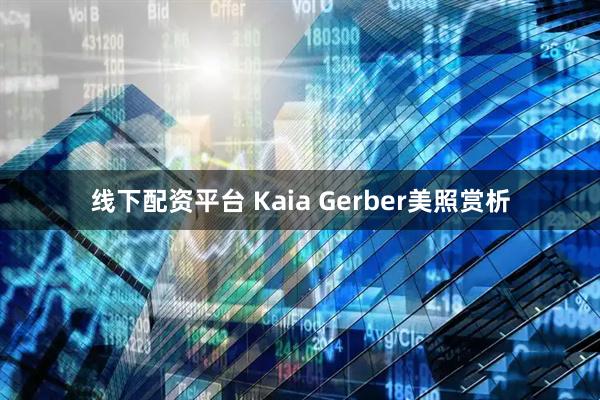 线下配资平台 Kaia Gerber美照赏析