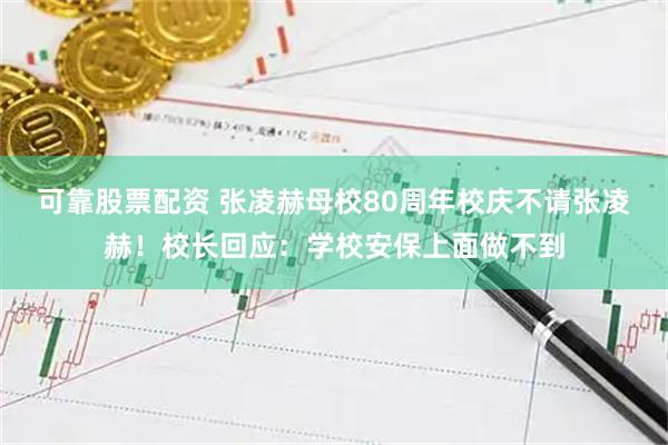 可靠股票配资 张凌赫母校80周年校庆不请张凌赫!校长回应:学校安保上面做不到