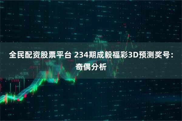 全民配资股票平台 234期成毅福彩3D预测奖号：奇偶分析