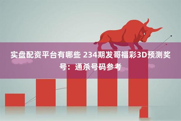 实盘配资平台有哪些 234期发哥福彩3D预测奖号：通杀号码参考