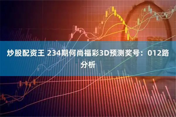 炒股配资王 234期何尚福彩3D预测奖号：012路分析
